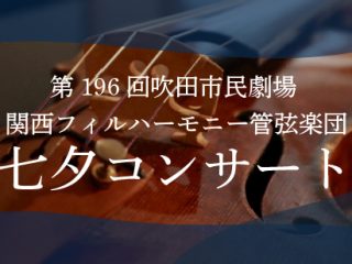 第196回吹田市民劇場　関西フィルハーモニー管弦楽団　七夕コンサート