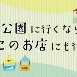 あの公園に行くなら、このお店にも行こう！