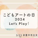 こどもアートの日 2024 Let’ｓ Play！
