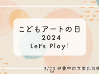 こどもアートの日 2024 Let’ｓ Play！