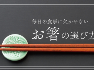 毎日の食事に欠かせない「お箸」の選び方