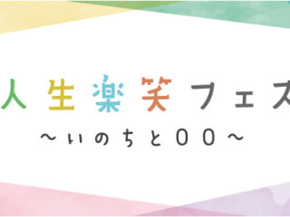 ⼈⽣楽笑フェス〜いのちと〇〇〜