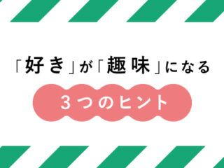 「好き」が「趣味」になる３つのヒント